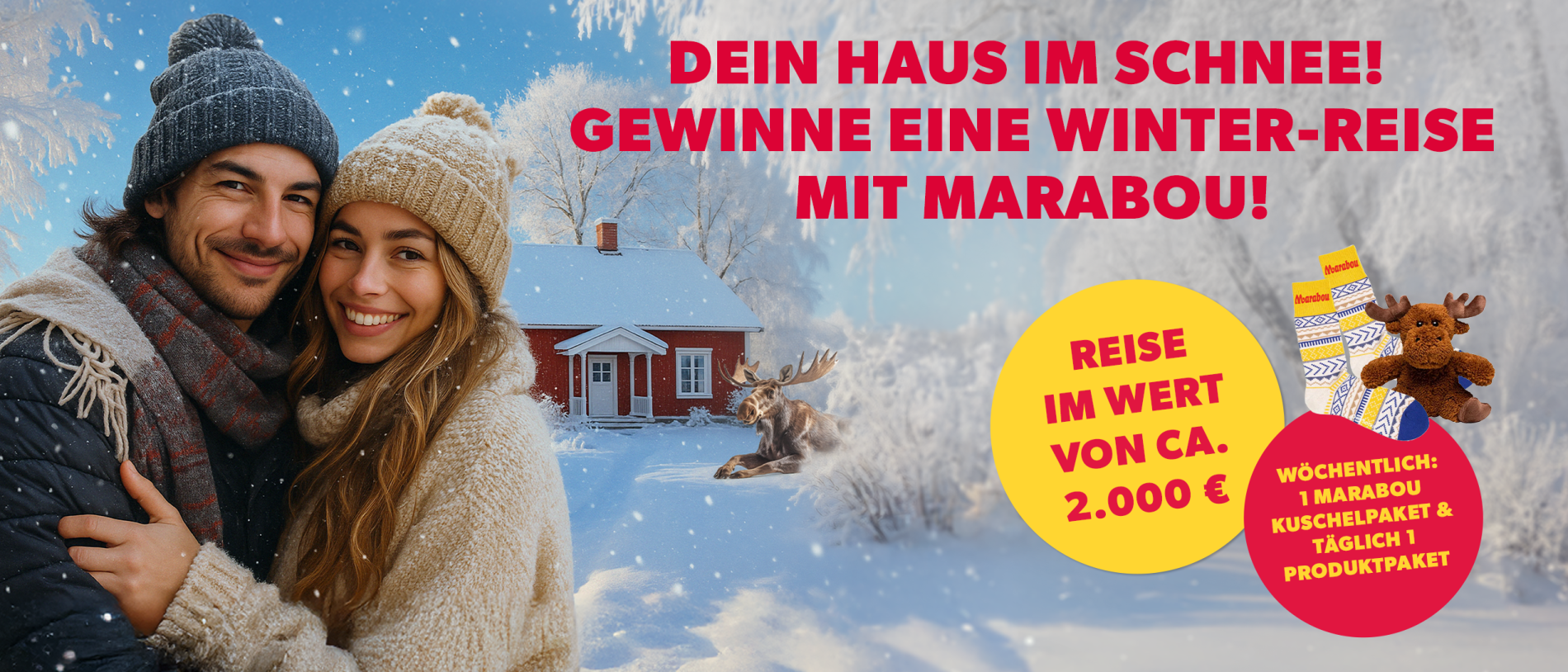 Ein lächelndes und sich umarmendes Paar in Winterkleidung vor einem roten Holzhaus mit verschneitem Dach in einer verschneiten Winterlandschaft. Vor dem Haus liegt ein Elch im Schnee. Auf dem Bild steht die Headline: „Dein Haus im Schnee! Gewinne eine Winterauszeit mit Marabou.“ Daneben befinden sich zwei auffällige Störer. Einer kündigt an: „Reise im Wert von 2.000 € gewinnen“, der andere: „Wöchentlich: Ein Marabou Kuschelpaket und täglich ein Produktpaket“. Neben dem Text ist eine Abbildung von gelb-blau-weißen Marabou-Socken und einem Plüsch-Elch zu sehen.