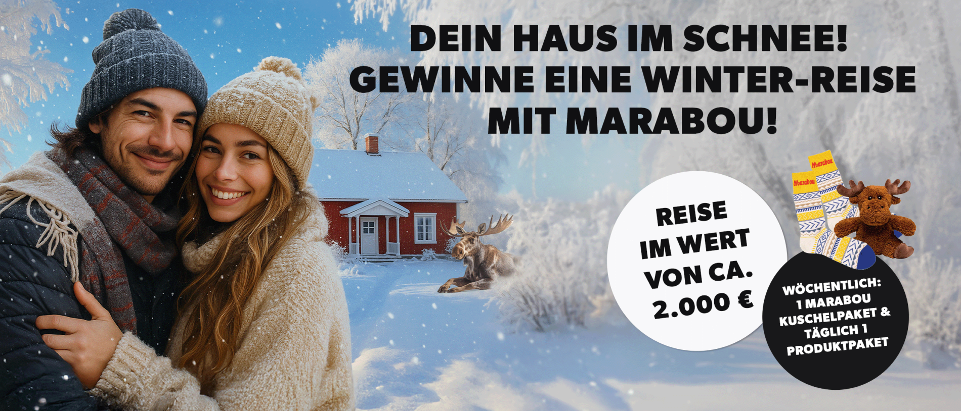 Ein lächelndes und sich umarmendes Paar in Winterkleidung vor einem roten Holzhaus mit verschneitem Dach in einer verschneiten Winterlandschaft. Vor dem Haus liegt ein Elch im Schnee. Auf dem Bild steht die Headline: „Dein Haus im Schnee! Gewinne eine Winterauszeit mit Marabou.“ Daneben befinden sich zwei auffällige Störer. Einer kündigt an: „Reise im Wert von 2.000 € gewinnen“, der andere: „Wöchentlich: Ein Marabou Kuschelpaket und täglich ein Produktpaket“. Neben dem Text ist eine Abbildung von gelb-blau-weißen Marabou-Socken und einem Plüsch-Elch zu sehen.